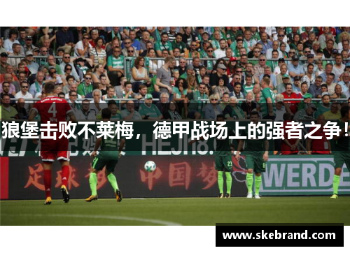 狼堡击败不莱梅，德甲战场上的强者之争！